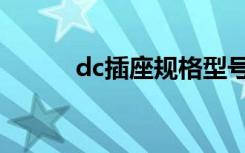 dc插座规格型号（dc插座规格）