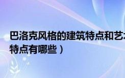 巴洛克风格的建筑特点和艺术风格（巴洛克时期建筑风格及特点有哪些）