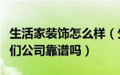 生活家装饰怎么样（生活家装饰装修好不好他们公司靠谱吗）