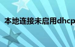 本地连接未启用dhcp怎么解决（本地连接）