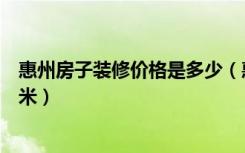 惠州房子装修价格是多少（惠州装修价格大概要多少钱一平米）