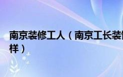 南京装修工人（南京工长装饰工程有限公司的装修质量怎么样）