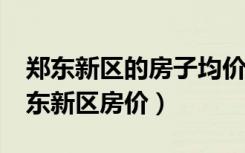 郑东新区的房子均价多少?（有谁了解郑州郑东新区房价）