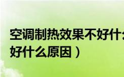 空调制热效果不好什么情况（空调制热效果不好什么原因）