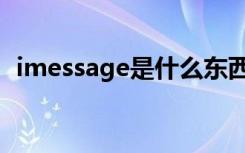 imessage是什么东西（imessage是什么）