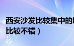 西安沙发比较集中的地方（西安沙发卖场哪些比较不错）