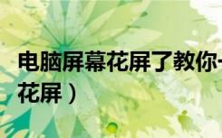 电脑屏幕花屏了教你一招恢复如新（电脑屏幕花屏）