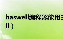 haswell编程器能用三菱编程软件吗（haswell）