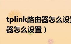 tplink路由器怎么设置无线桥接（tplink路由器怎么设置）