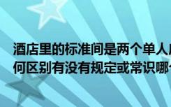 酒店里的标准间是两个单人床吗（酒店的标准间两个床位有何区别有没有规定或常识哪个更好一些）