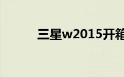 三星w2015开箱（三星w2015）