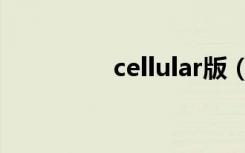 cellular版（cellular版）