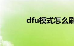 dfu模式怎么刷机（dfu模式）