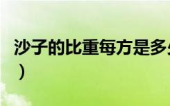 沙子的比重每方是多少（沙子的比重是多少的）