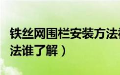 铁丝网围栏安装方法视频（铁丝网围栏安装方法谁了解）