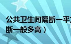 公共卫生间隔断一平方多少钱（公共卫生间隔断一般多高）