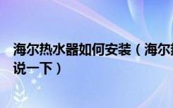 海尔热水器如何安装（海尔热水器配置的安装步骤谁能具体说一下）