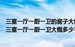 三室一厅一厨一卫的房子大概多少平方（请问大家知不知道三室一厅一厨一卫大概多少平方）