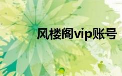 风楼阁vip账号（阁楼论坛账号）