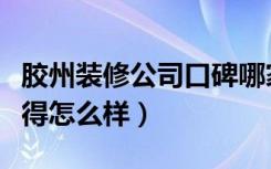 胶州装修公司口碑哪家好（胶南装修网大家觉得怎么样）