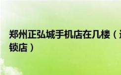 郑州正弘城手机店在几楼（迪信通郑州金水区正弘城手机连锁店）