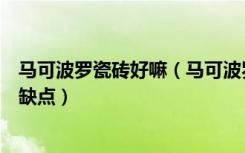 马可波罗瓷砖好嘛（马可波罗瓷砖怎么样马可波罗瓷砖的优缺点）