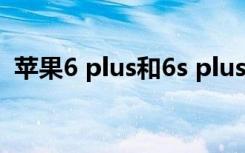 苹果6 plus和6s plus的区别（苹果6 plus）