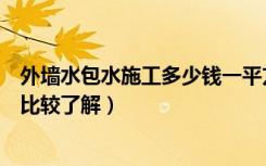 外墙水包水施工多少钱一平方（外墙水包水多少钱一平方谁比较了解）