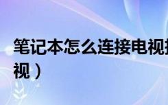 笔记本怎么连接电视投屏（笔记本怎么连接电视）