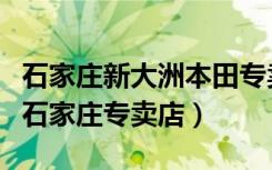 石家庄新大洲本田专卖店（新大洲本田摩托车石家庄专卖店）