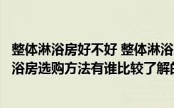 整体淋浴房好不好 整体淋浴房的优缺点（如何选购淋浴房淋浴房选购方法有谁比较了解的）