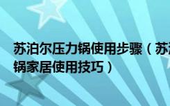 苏泊尔压力锅使用步骤（苏泊尔压力锅使用方法苏泊尔压力锅家居使用技巧）