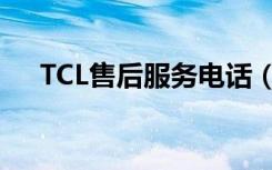 TCL售后服务电话（TCL销售服务网点）