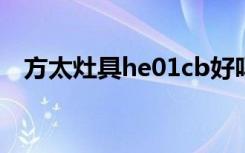 方太灶具he01cb好吗（方太灶具怎么样）