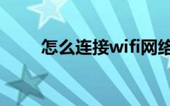 怎么连接wifi网络（怎么连接wifi）