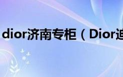 dior济南专柜（Dior迪奥济南市中区专卖店）