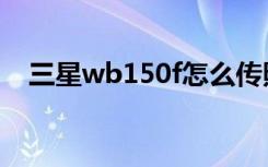 三星wb150f怎么传照片（三星wb150f）