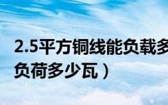 2.5平方铜线能负载多少瓦（2.5平方电线可以负荷多少瓦）