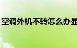 空调外机不转怎么办显示e6（空调外机不转）