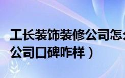 工长装饰装修公司怎么样（南京装修工长装饰公司口碑咋样）