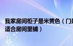 我家房间柜子是米黄色（门是白色 请问这两个地板哪个更加适合房间里铺）