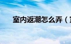 室内返潮怎么弄（室内返潮怎样解决）