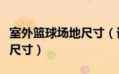 室外篮球场地尺寸（谁知道室内篮球场地标准尺寸）