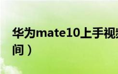 华为mate10上手视频（华为mate10上市时间）