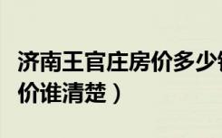 济南王官庄房价多少钱一平米（济南王官庄房价谁清楚）