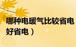 哪种电暖气比较省电（谁知道电暖气哪种效果好省电）