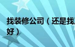 找装修公司（还是找工长007、工长师傅装修好）