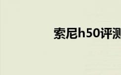 索尼h50评测（索尼h50）