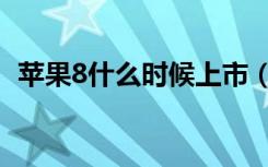 苹果8什么时候上市（苹果8什么时候上市）