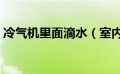 冷气机里面滴水（室内冷气机滴水是咋回事）